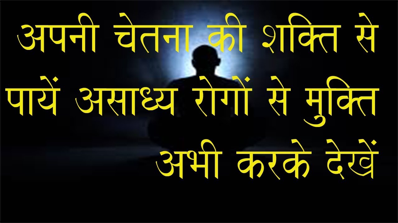 अपनी चेतना शक्ति से असाध्य रोगों से मुक्त हो