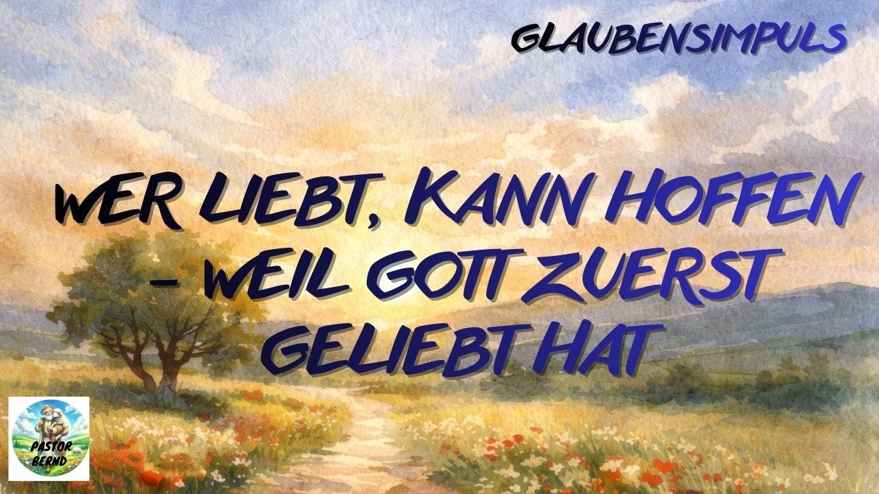 Wer liebt, kann hoffen – weil Gott zuerst geliebt hat– Glaubensimpuls - Pastor Bernd