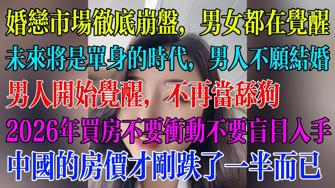 婚恋市场彻底崩盘，男女都在觉醒；未来将是单身的时代，男人不愿结婚；男人开始觉醒，不再当舔狗；2026年买房不要冲动不要盲目入手；中国的房价才刚跌了一半而已#民生 #中国经济 #失业