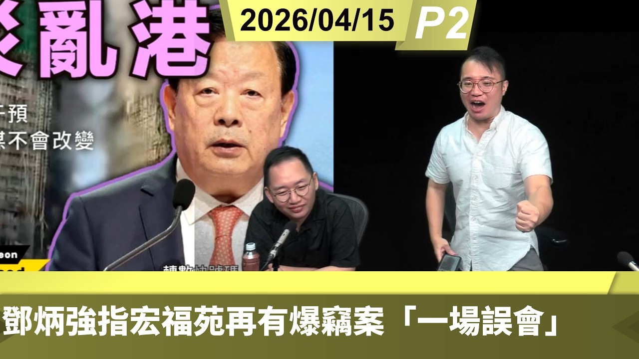 啤梨頻道 20260415 P2 鄧炳強指宏福苑再有爆竊案「一場誤會」/夏寶龍斥反中亂港份子「以災亂港」把火災政治化