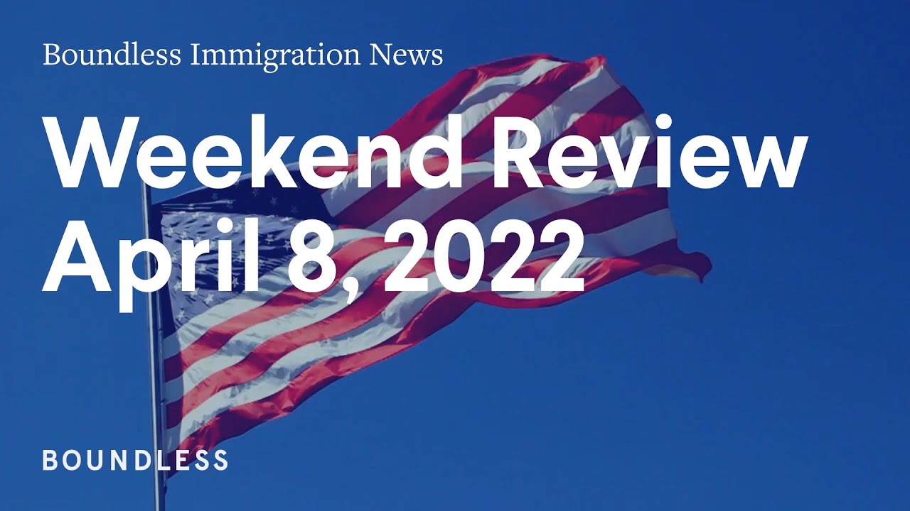 Boundless Immigration News: Weekend Review | April 8, 2022