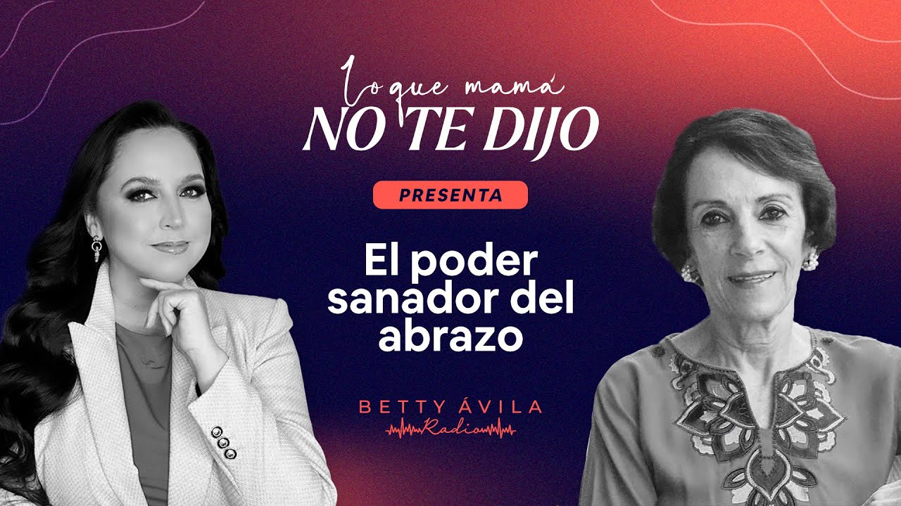 El poder SANADOR del ABRAZO | Laura Rincón Gallardo y Betty Avila | Podcast Lo que mamá no te dijo