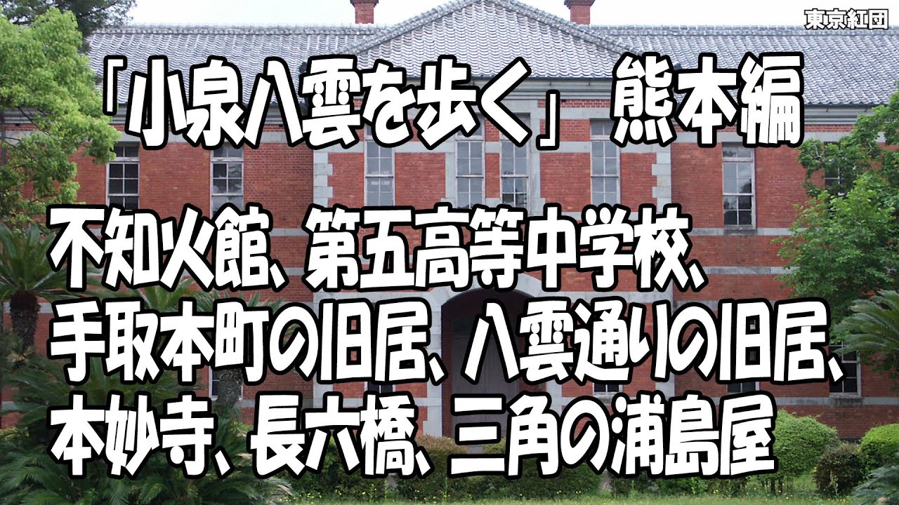 「小泉八雲を歩く」熊本編 不知火館、第五高等中学校、手取本町の旧居、八雲通りの旧居、本妙寺、長六橋、三角の浦島屋