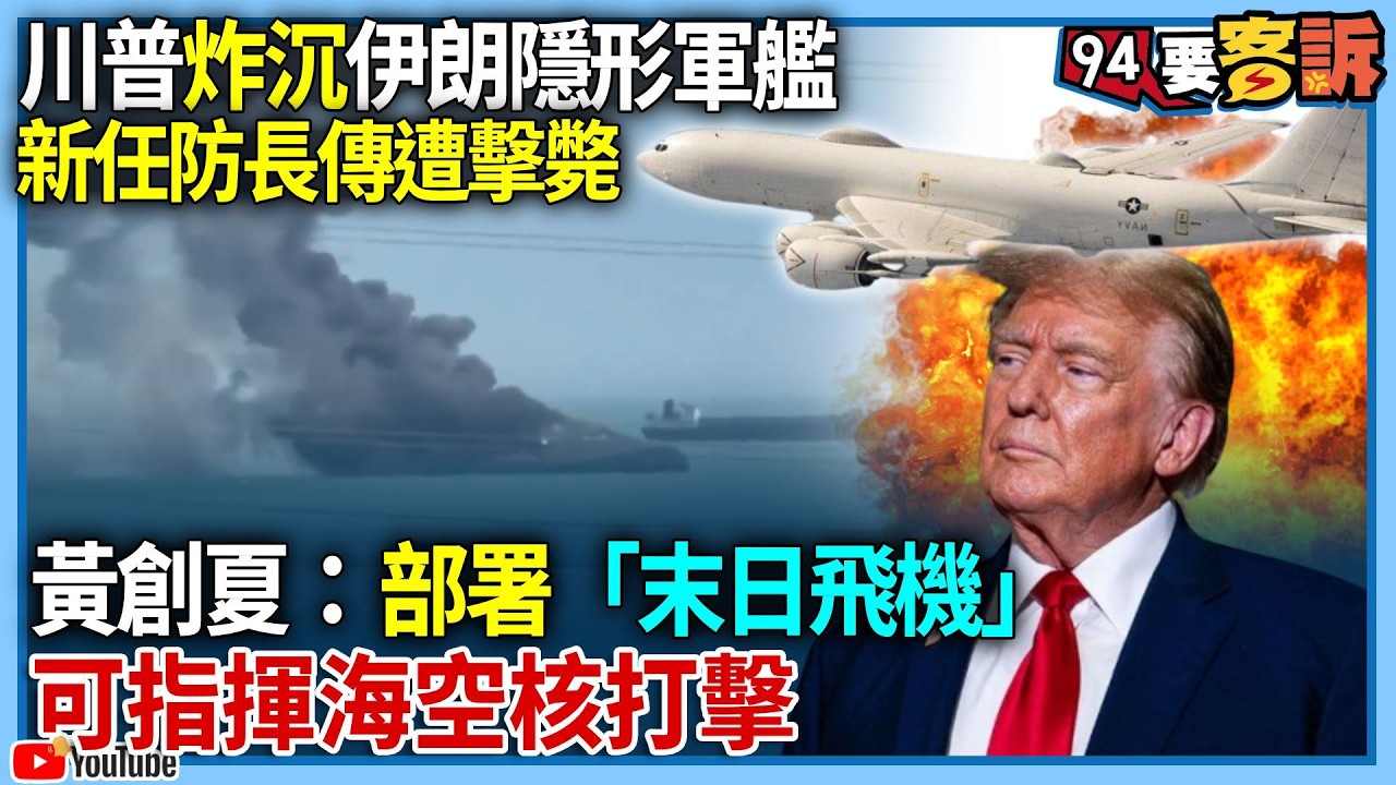 【94要客訴】川普炸沉伊朗隱形軍艦！新任防長傳遭擊斃！黃創夏：部署「末日飛機」可指揮海空核打擊！