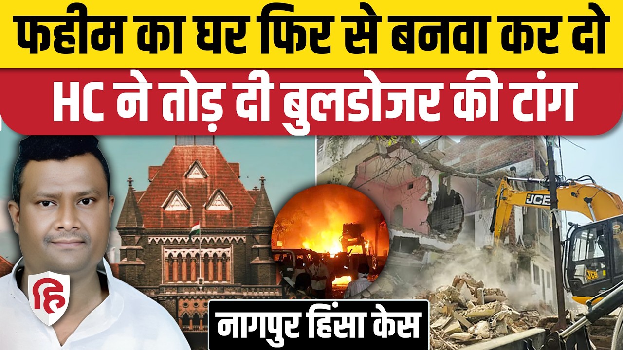 Nagpur Faheem Khan Case: Bombay HC का बड़ा फैसला, Bulldozer Action अवैध, घर बनाकर दो या मुआवजा