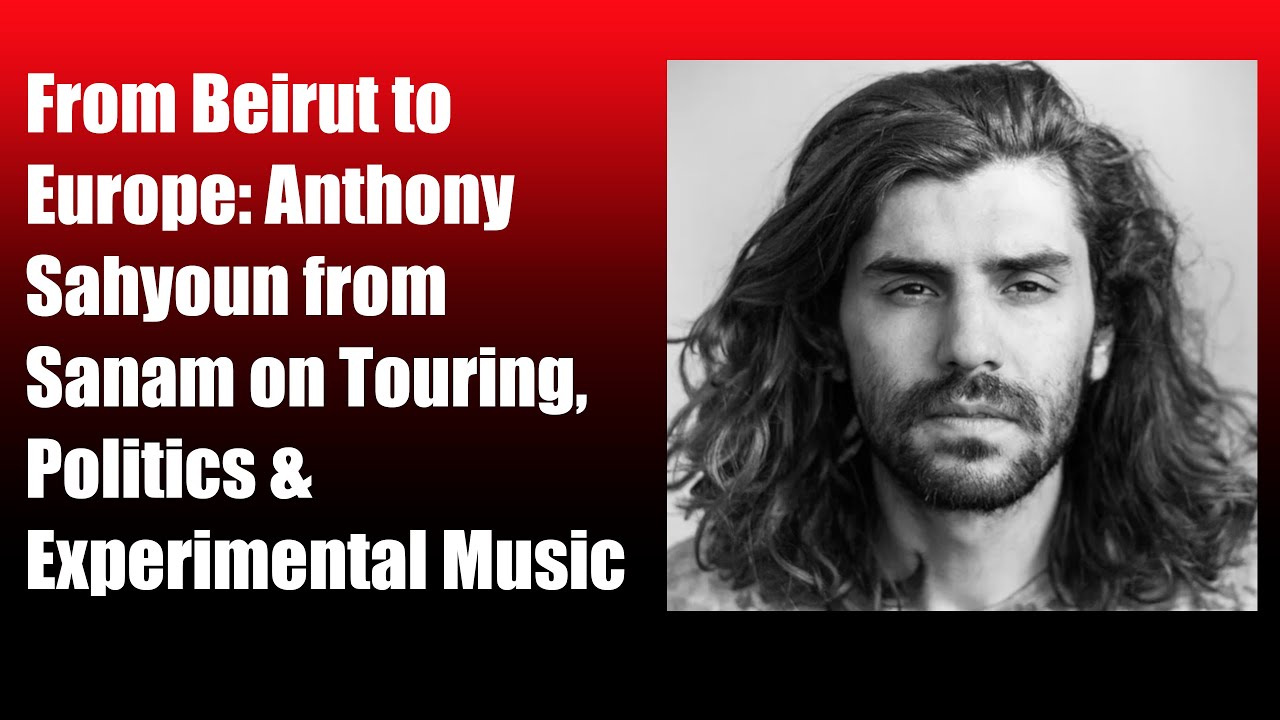 From Beirut to Europe: Anthony Sahyoun from Sanam on Touring, Politics & Experimental Music