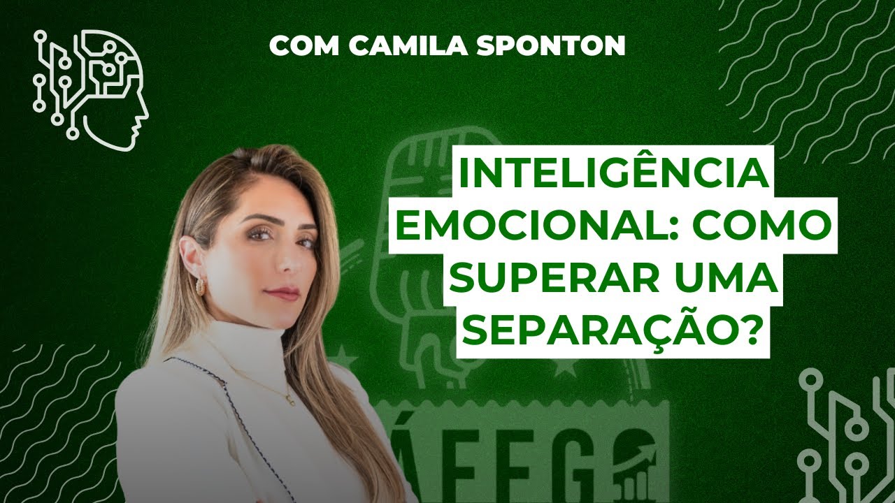 INTELIGÊNCIA EMOCIONAL: COMO SUPERAR UMA SEPARAÇÃO COM CAMILA SPONTON