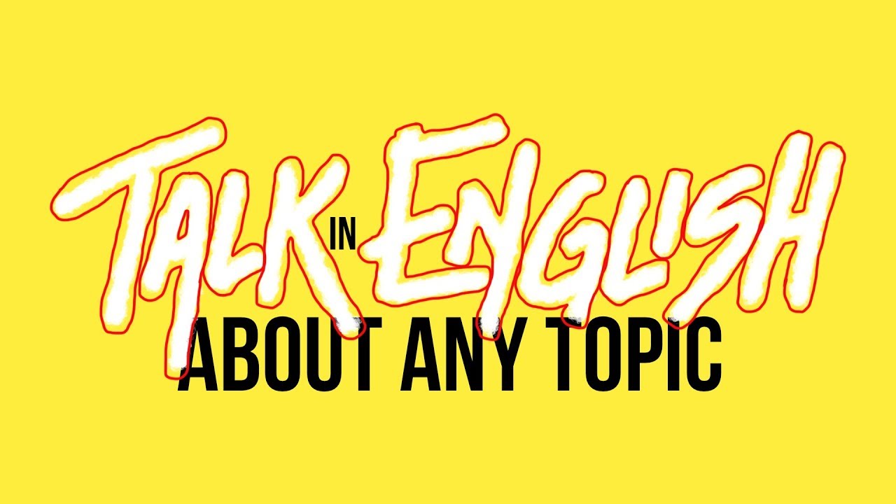 How to Talk About Any Topic in English