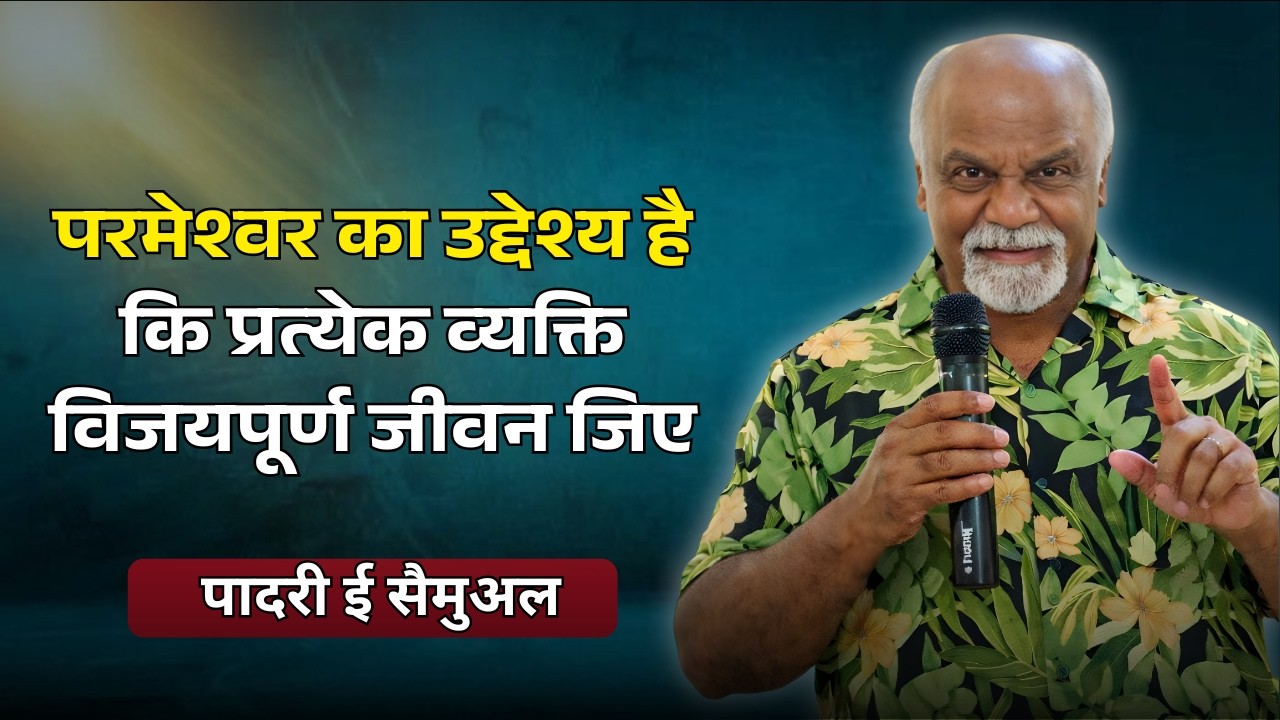 परमेश्वर का उद्देश्य है कि प्रत्येक व्यक्ति विजयपूर्ण जीवन जिए । पादरी ई सैमुअल | शुभसंदेश टीवी