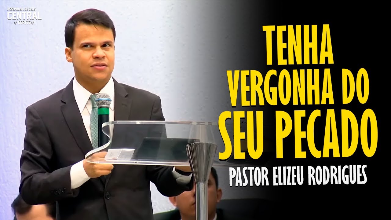 PASTOR ELIZEU RODRIGUES: TENHA VERGONHA DO SEU PECADO - PREGAÇÃO ANGELICAL