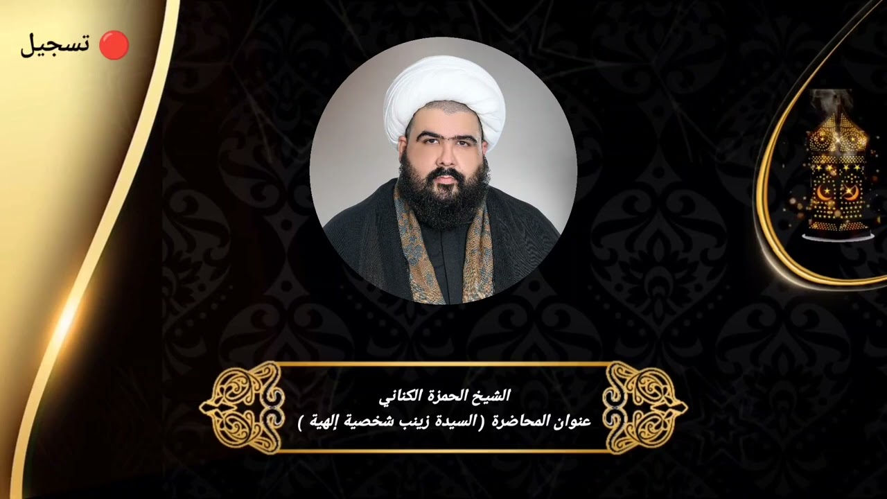 الشيخ الحمزة الكناني عنوان المحاضرة ( السيدة زينب شخصية إلهية ) 
