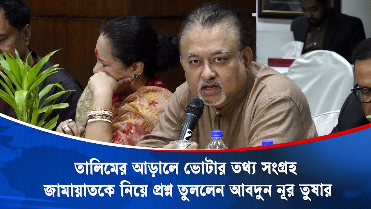 তালিমের আড়ালে ভোটার তথ্য সংগ্রহ জামায়াতকে নিয়ে প্রশ্ন তুললেন আবদুন নূর তুষার | Abdun Noor Tushar