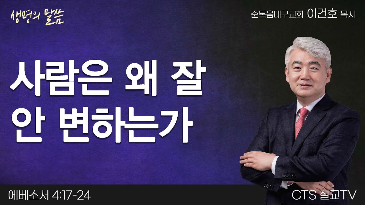 사람은 왜 잘 안 변하는가(에베소서 4:17-24) | 이건호 목사 | 순복음대구교회 | 생명의 말씀