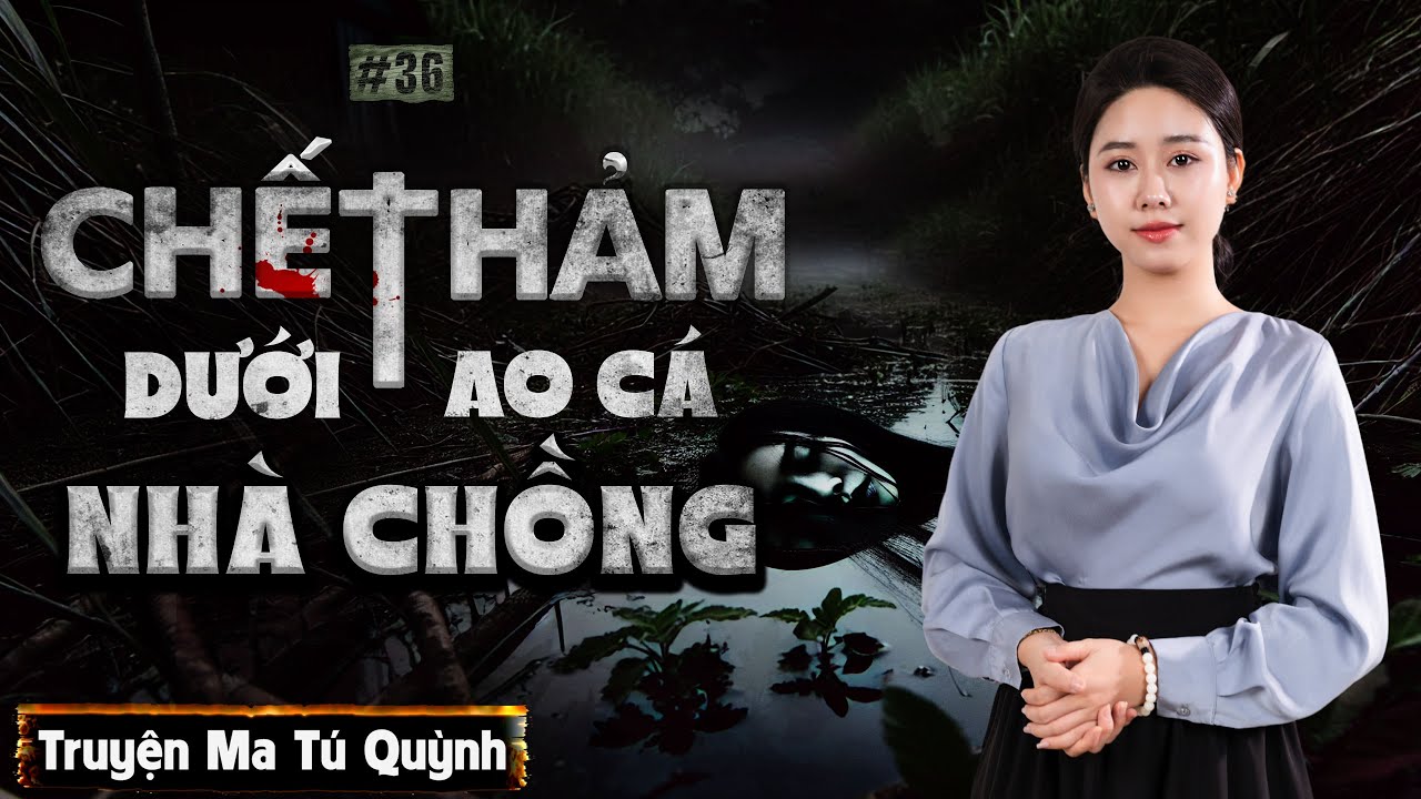 TẬP 36 - CHẾT THẢM DƯỚI AO CÁ NHÀ CHỒNG - TRUYỆN MA TÚ QUỲNH