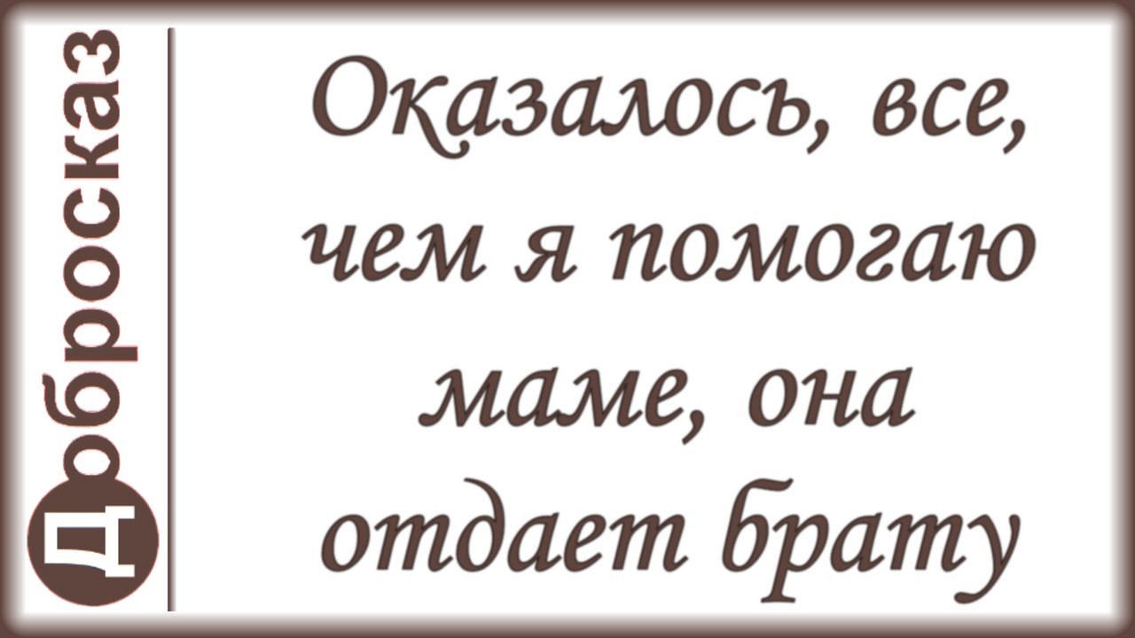 Оказалось, все, чем я помогаю маме, она отдает брату