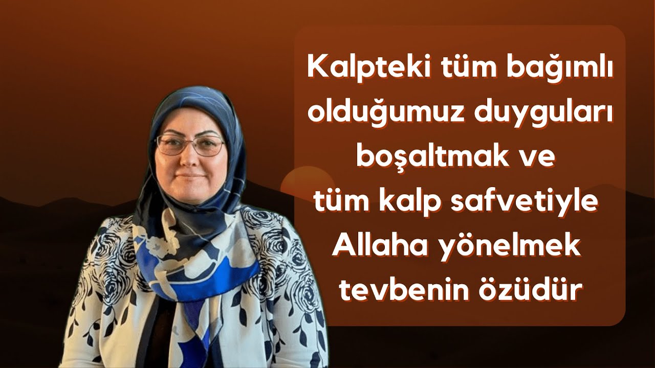 Kalpteki bağımlı olduğumuz duyguları boşaltmak ve kalp safvetiyle Allaha yönelmek tevbenin özüdür