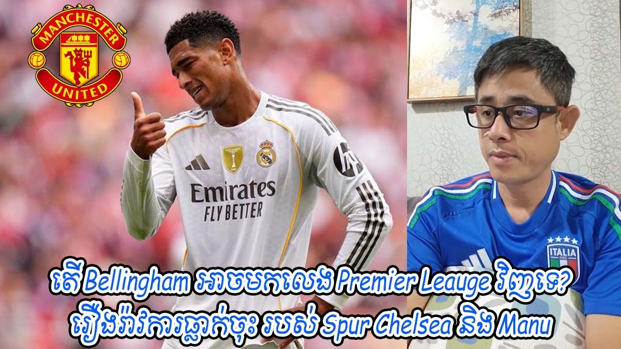 តើ Bellingham អាចមកលេង Premier Leauge វិញទេ? / រឿងរ៉ាវការធ្លាក់ចុះ របស់ Spur Chelsea និង Manu