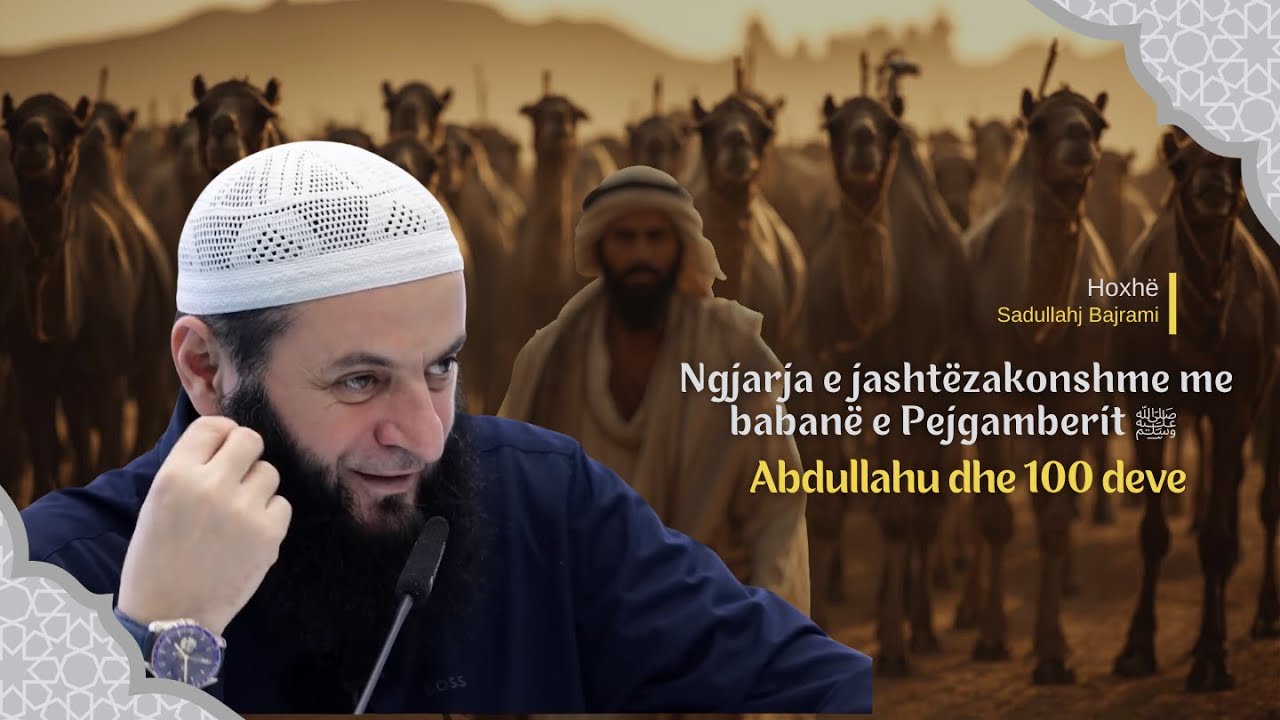 Ngjarja e jashtëzakonshme me babanë e Pejgamberit ﷺ Abdullahu dhe 100 deve | Hoxhë Sadullah Bajrami