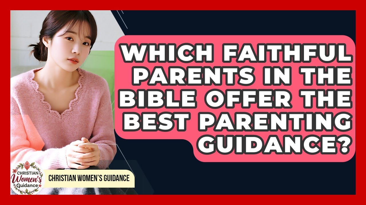 Which Faithful Parents In The Bible Offer The Best Parenting Guidance? - Christian Womens Guidance