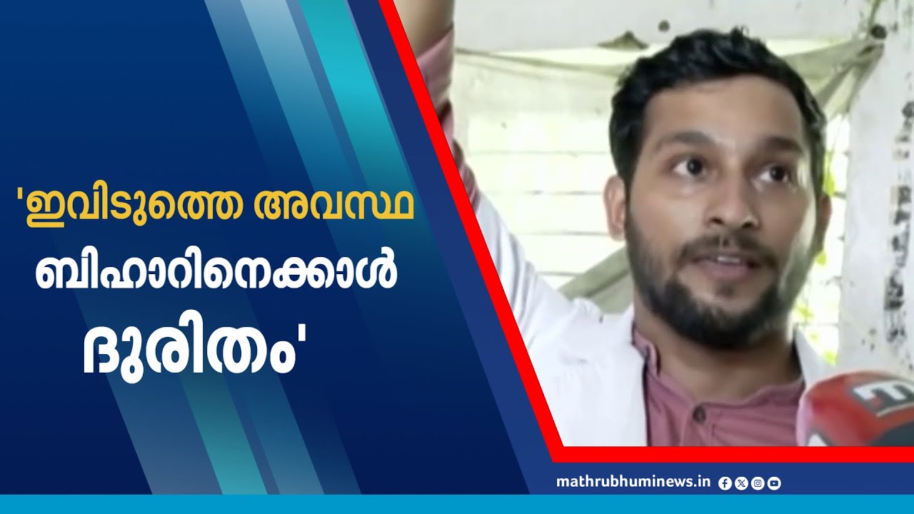 ഇവിടുത്തെ അവസ്ഥ ബിഹാറിനെക്കാള്‍ ദുരിതമെന്ന് ബിഹാര്‍ സ്വദേശിയായ മെഡിക്കല്‍ വിദ്യാര്‍ഥി