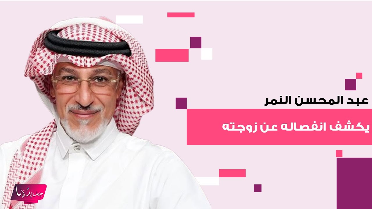 عبد المحسن النمر يكشف لاول مرة تفاصيل انفصاله عن زوجته وما قاله فاجأ الجمهور