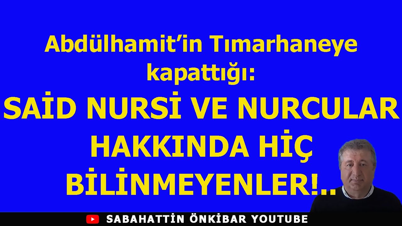 Abd&uuml;lhamitin Tımarhaneye kapattığı:SAİD NURSİ VE NURCULAR HAKKINDA Hİ&Ccedil; BİLİNMEYENLER?