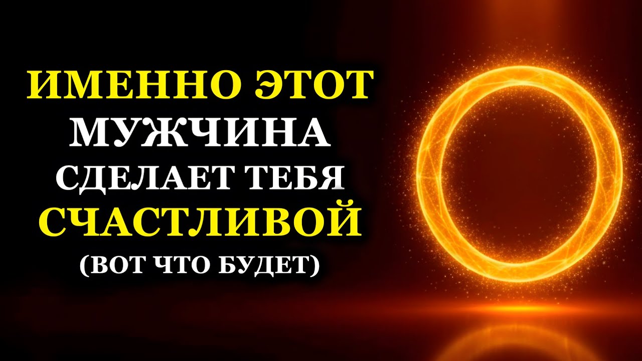 ИМЕННО ЭТОТ МУЖЧИНА СДЕЛАЕТ ТЕБЯ СЧАСТЛИВОЙ (ВОТ ЧТО БУДЕТ)