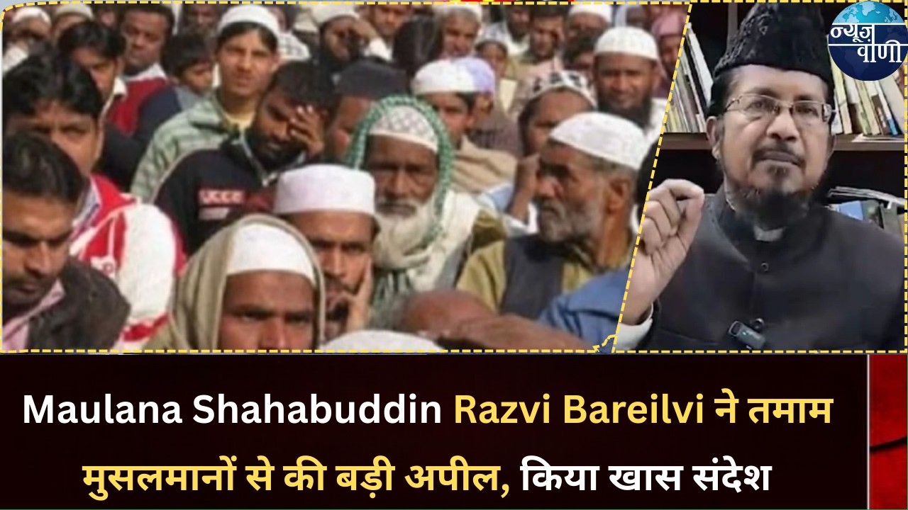 Maulana Shahabuddin Razvi Bareilvi ने तमाम मुसलमानों से की बड़ी अपील, किया खास संदेश