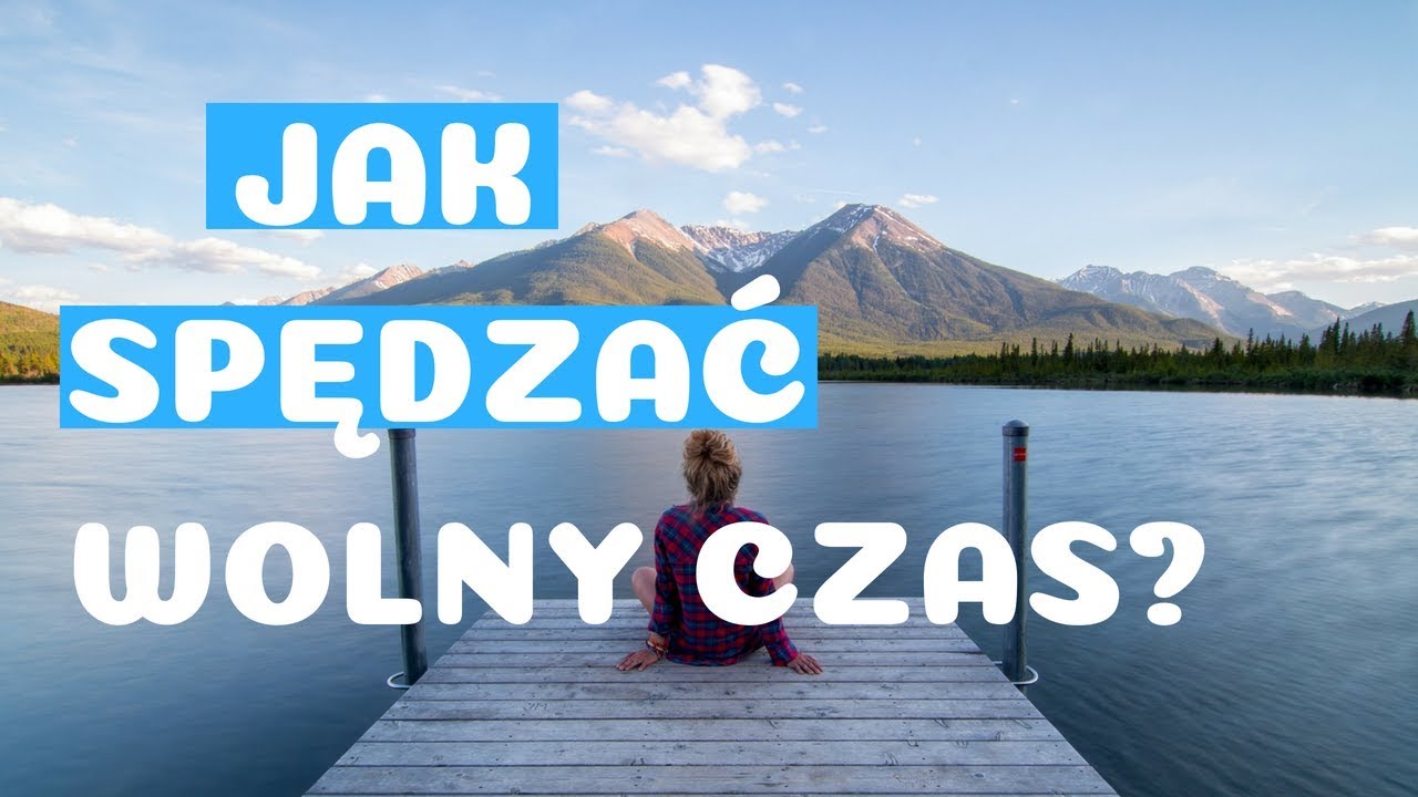 JAK SPĘDZAĆ WOLNY CZAS?  5 RZECZY KT&Oacute;RE WARTO ROBIĆ W CZASIE WOLNYM