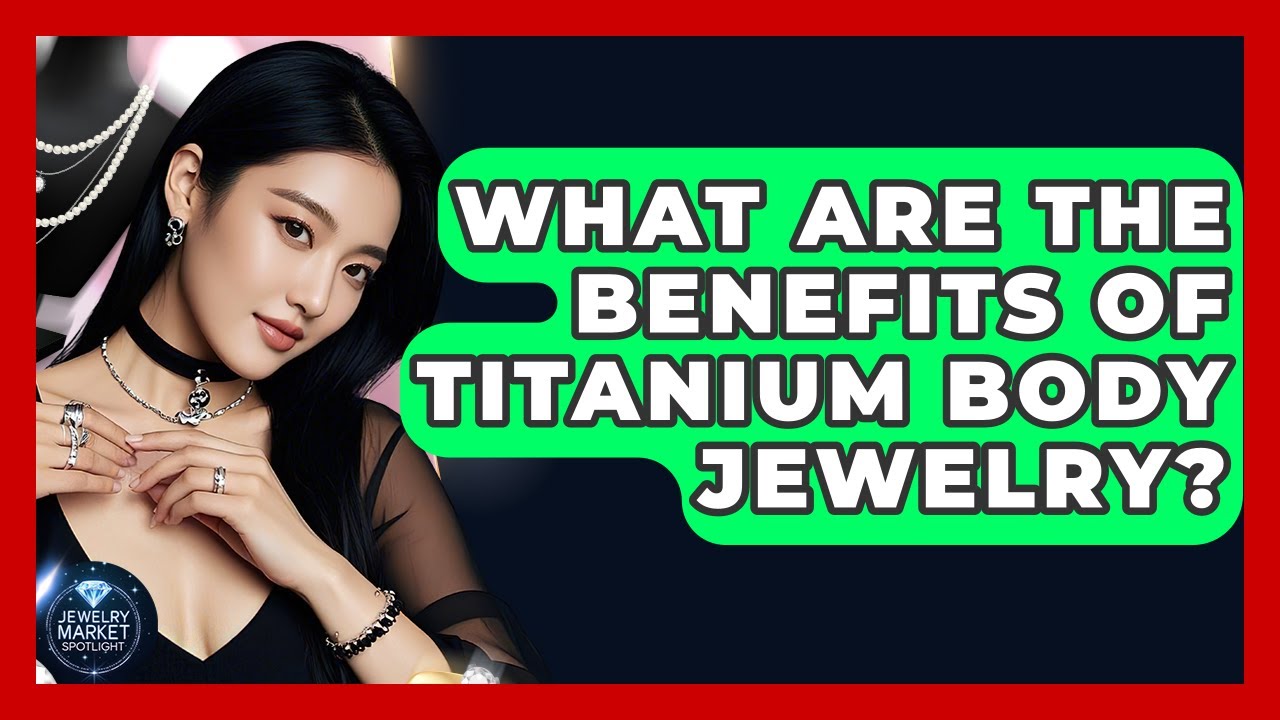 What Are The Benefits Of Titanium Body Jewelry? - Jewelry Market Spotlight