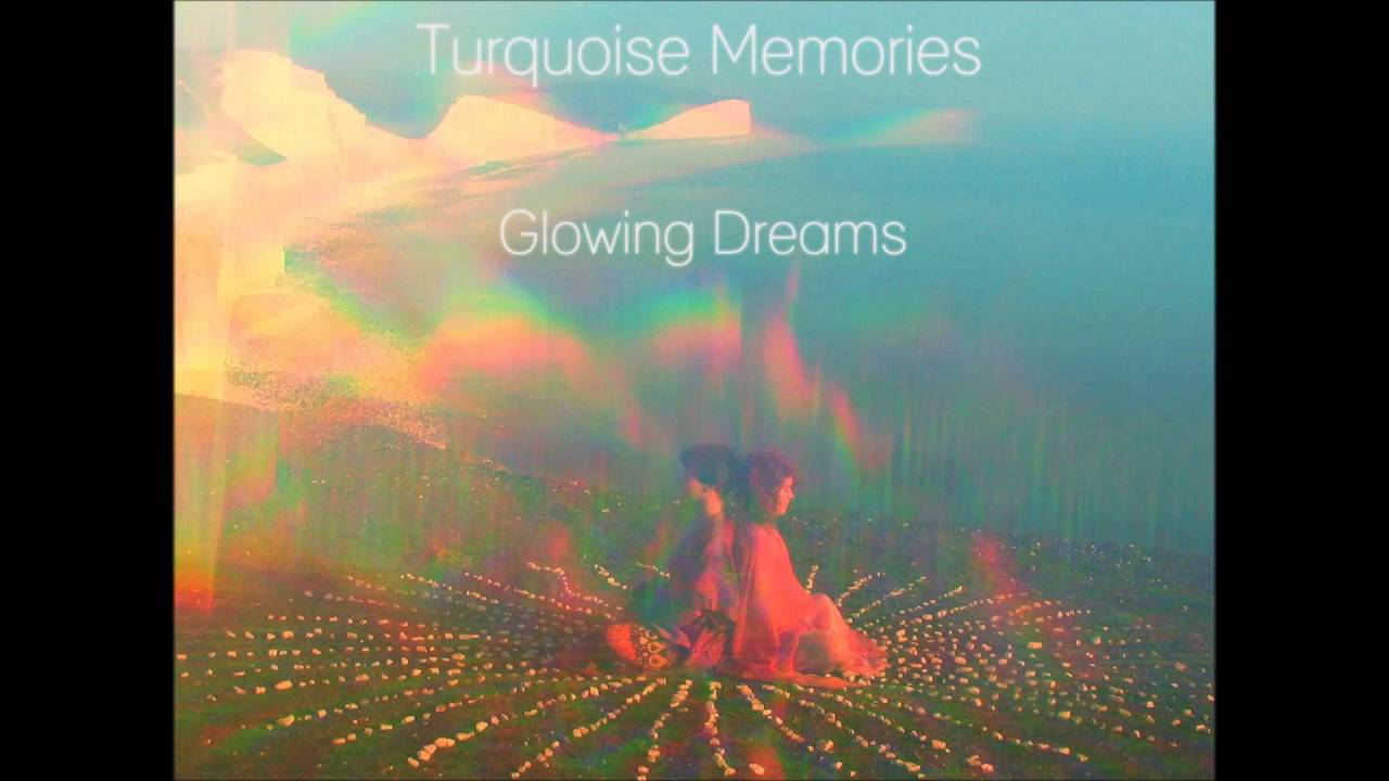 Turquoise Memories  - Glowing Dreams Mix (Psychedelic  / Chillwave / Glo-Fi)