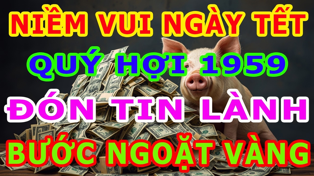 ĐÓN TIN LÀNH! Tuổi Kỷ Hợi 1959 Sẽ Có BƯỚC NGOẶT VÀNG Trong Thời Gian Tới