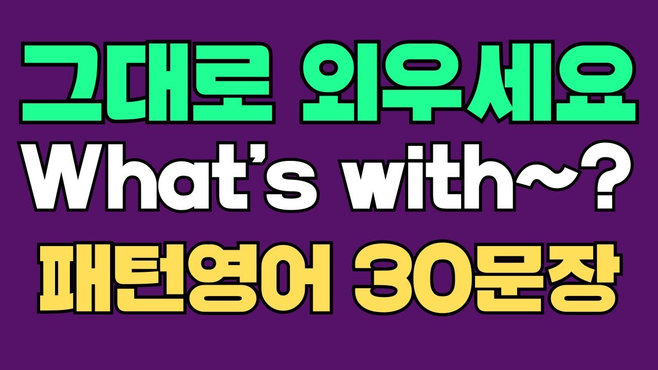233 패턴영어｜What’s with~? 영어회화 패턴 30문장｜통째로 외우세요｜평생 써먹는 영어｜영어로 말하려면｜이걸 알아야 됩니다｜원어민이 많이 쓰는 패턴｜매일 듣고 따라하세요