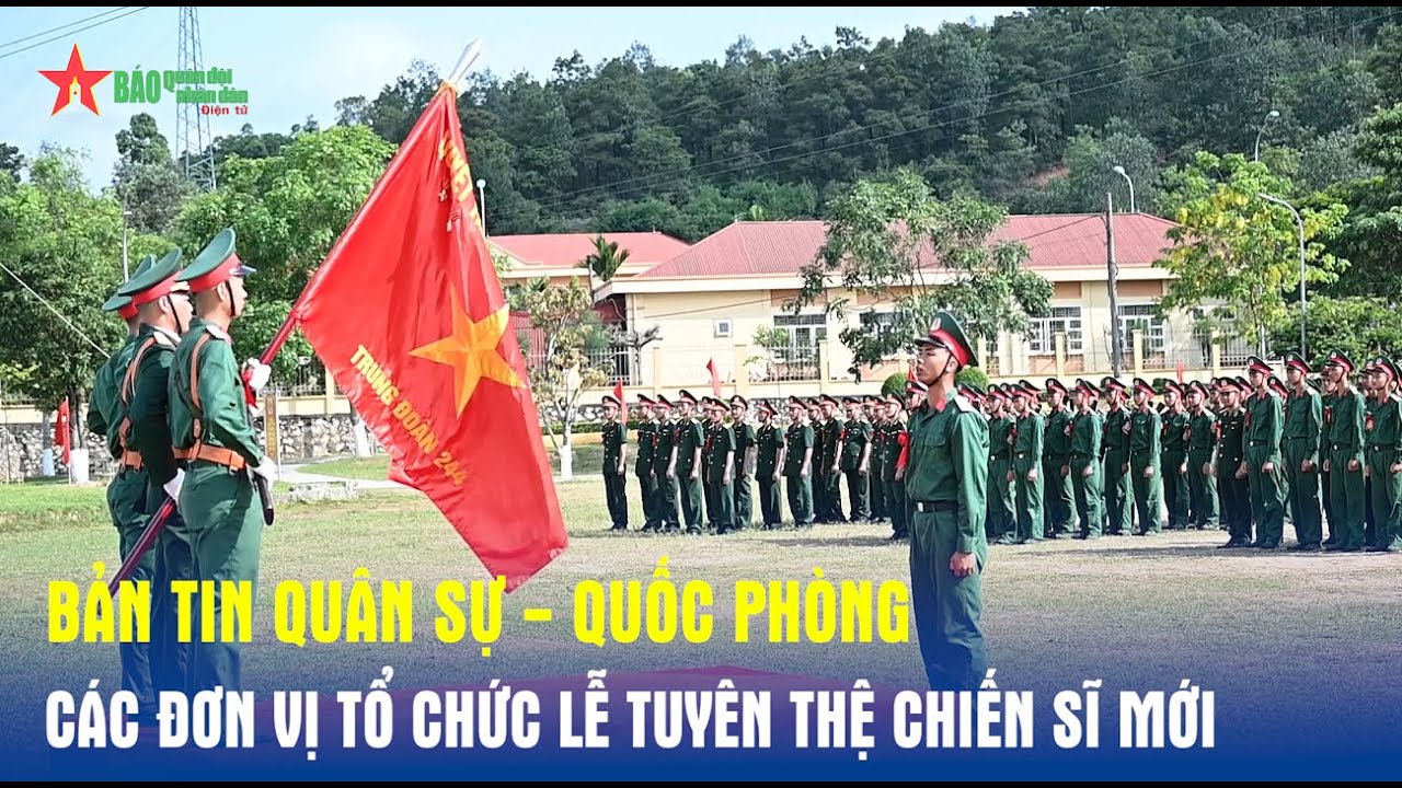 Bản tin Quân sự - Quốc phòng: Các đơn vị tổ chức Lễ tuyên thệ chiến sĩ mới - Báo QĐND