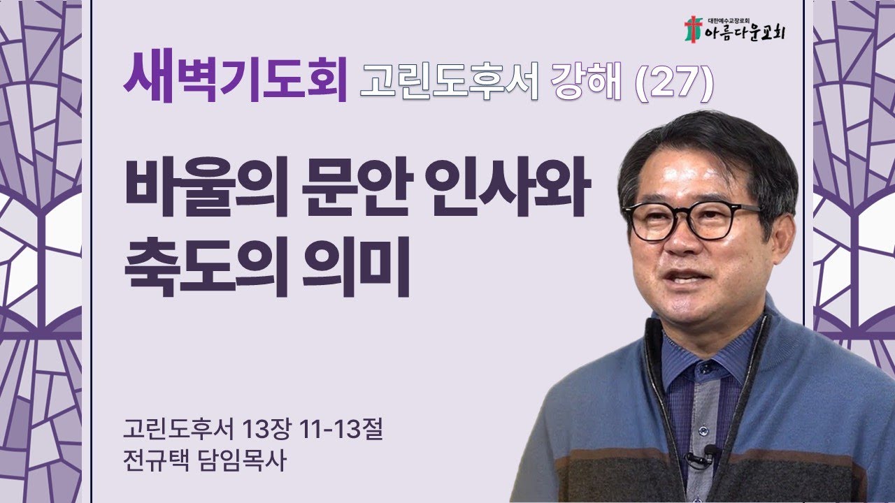아름다운교회 새벽기도회 고린도후서 강해(27) 2026년 1월 21일 "바울의 문안 인사와 축도의 의미" (고린도후서 13장 11-13절)