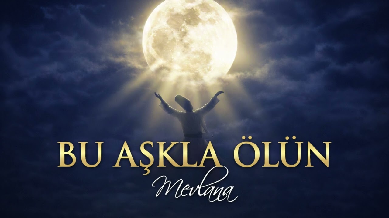 Mevlânâ (Rumi) | Ölün, Ölün Bu Aşkla Ölün Şarkısı – Aşk ve Ölmeden Önce Ölmek