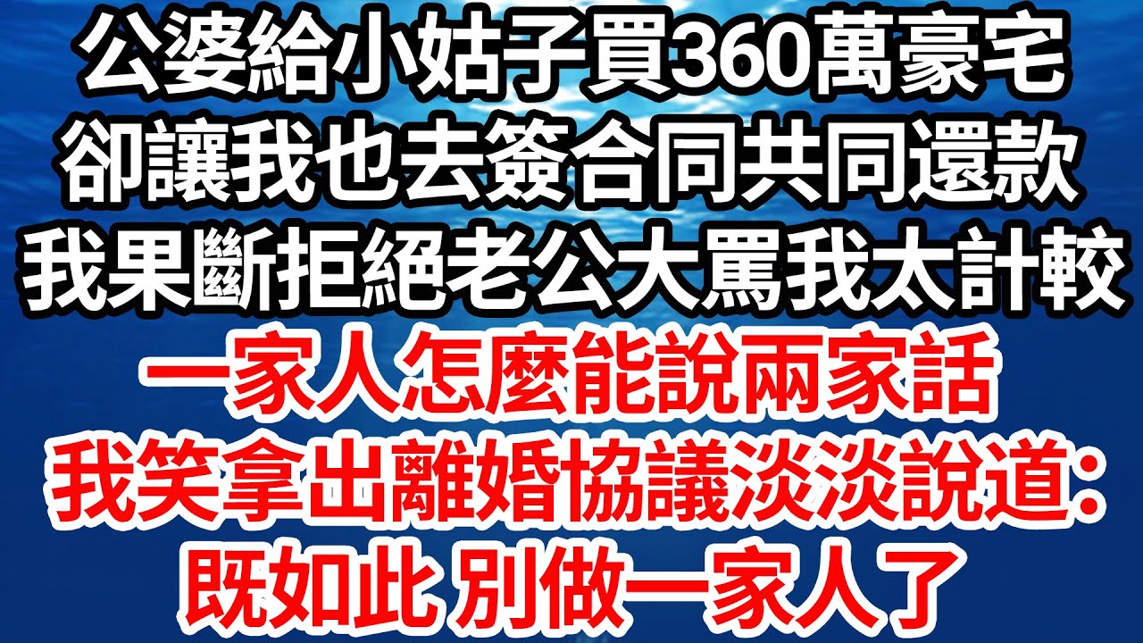 公婆給小姑子買360萬豪宅，卻讓我也去簽合同共同還款。我果斷拒絕老公罵我太計較，一家人怎麼能說兩家話，我笑拿出離婚協議淡淡說道：既如此 別做一家人了【倫理】【都市】