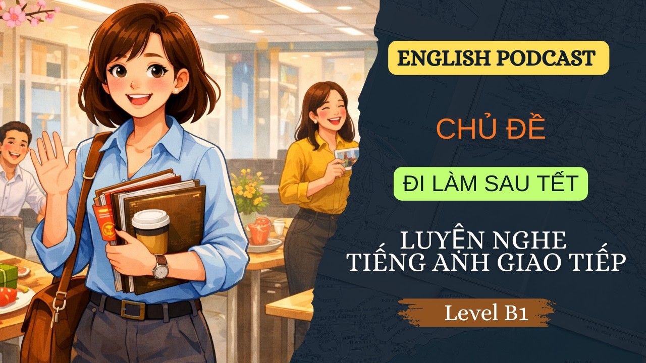 LUYỆN NGHE TIẾNG ANH GIAO TIẾP LEVEL B1 -  GOING TO WORK AFTER TET HOLIDAY - Easy English Podcast