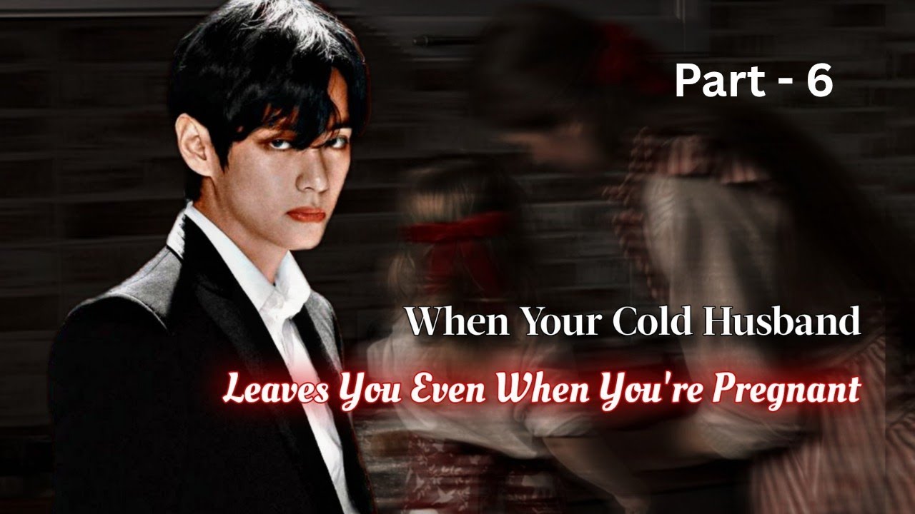 KTH ff | When Your Cold Husband Leaves You Even When You're Pregnant | ffs