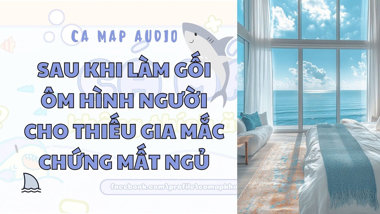 Cá mập audio số 42 | Sau khi làm gối ôm hình người cho thiếu gia mắc chứng mất ngủ