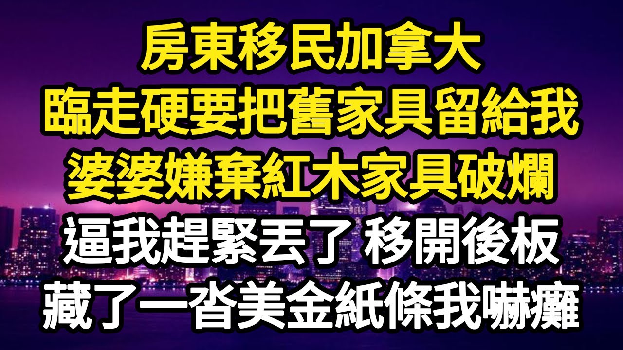 房東移民加拿大，臨走硬要把舊家具留給我，婆婆嫌棄紅木家具破爛，逼我趕緊丟了 移開後板，藏了一沓美金紙條我嚇癱#故事#悬疑#人性#刑事#人生故事#生活哲學#為人哲學