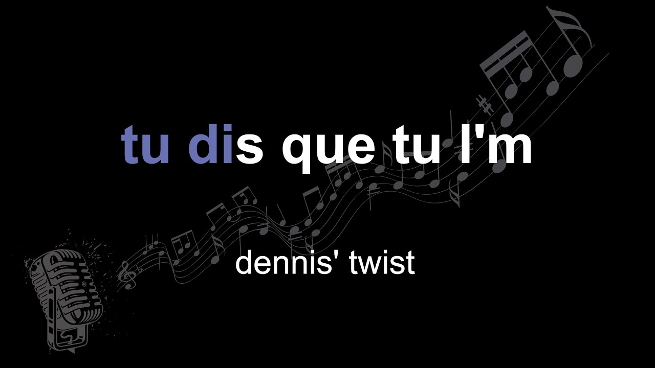 dennis' twist | tu dis que tu l'm | lyrics | paroles | letra |