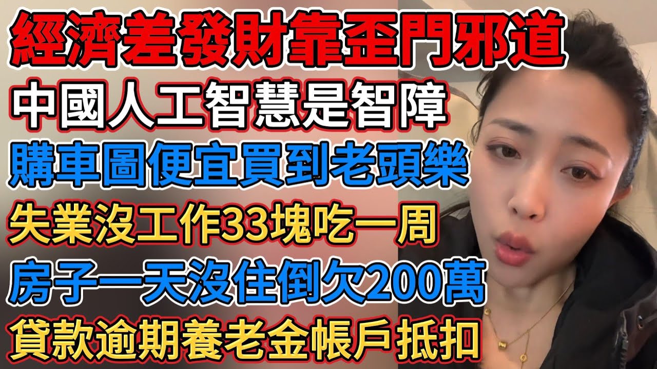 中國藝員被資本壓榨表面風光，中國人工智慧是智障，經濟下行冷清商圈再不火，經濟差發財只有歪門邪道，不吃不喝房貸得還，失業沒工作33塊吃一周，房子一天沒住倒欠200萬，貸款逾期養老金帳戶抵扣