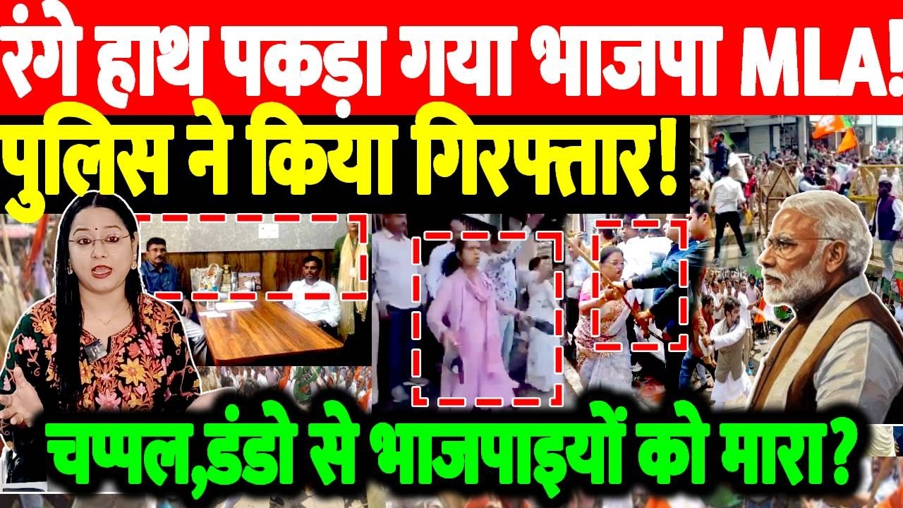 रंगे हाथ पकड़ा गया भाजपा MLA! पुलिस ने किया गिरफ्तार! चप्पल,डंडो से भाजपाइयों  को मारा?
