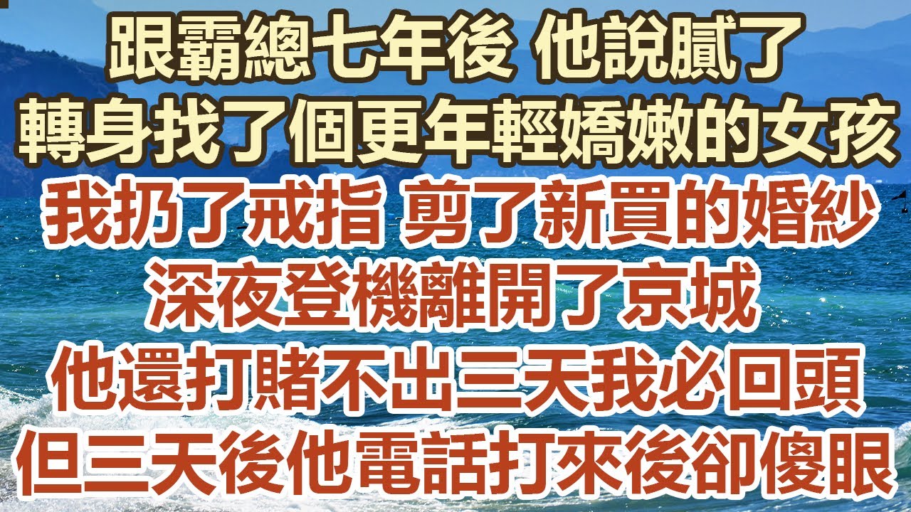 跟霸總七年後他說膩了，轉身找了個更年輕嬌嫩的女孩，我扔了戒指剪了新買的婚紗，深夜登機離開了京城，他還打賭不出三天我必回頭， 但三天後他電話打來後卻直接傻眼#幸福敲門 #為人處世 #生活經驗 #情感故事