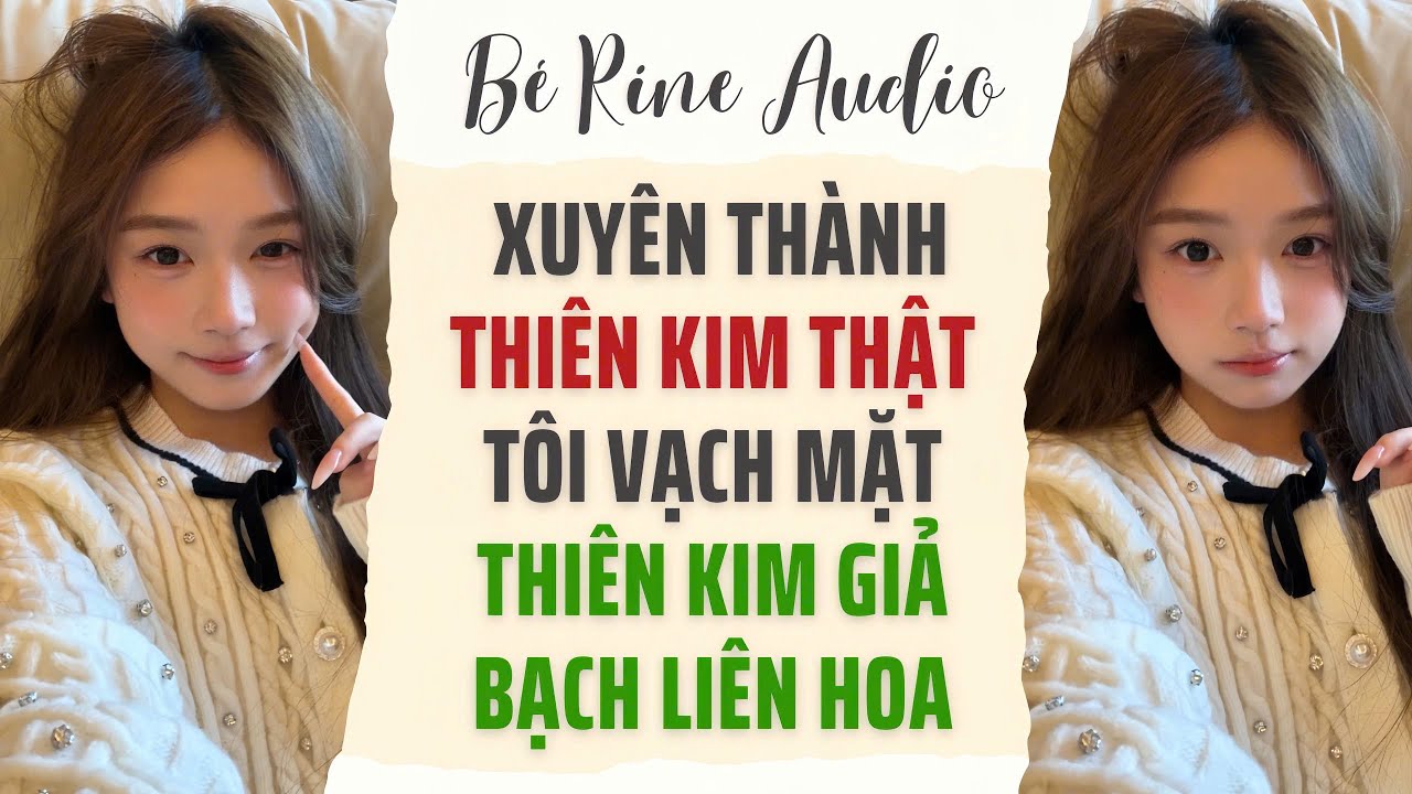 [Audio Full] Xuyên thành Thiên Kim Thật, Tôi vạch mặt Thiên Kim Giả Bạch Liên Hoa | Bé Rine Audio