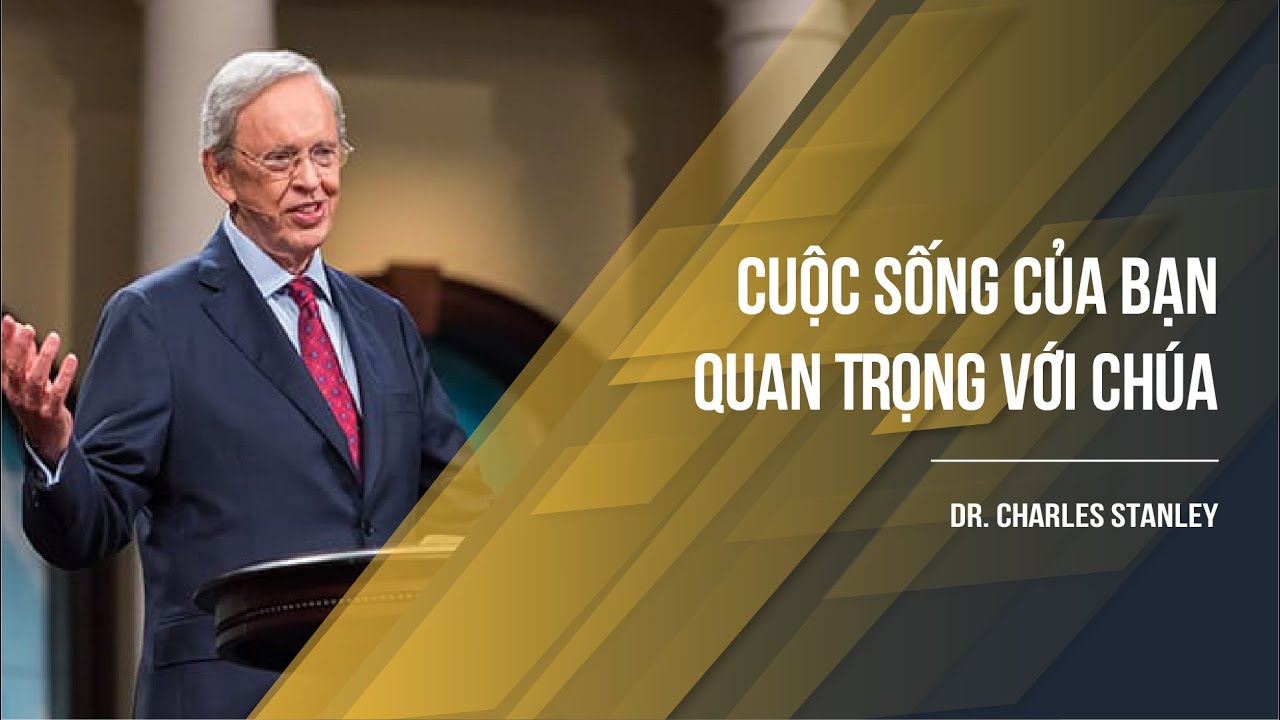 Cuộc Sống Của Bạn Quan Trọng Với Chúa | Dr. Charles Stanley