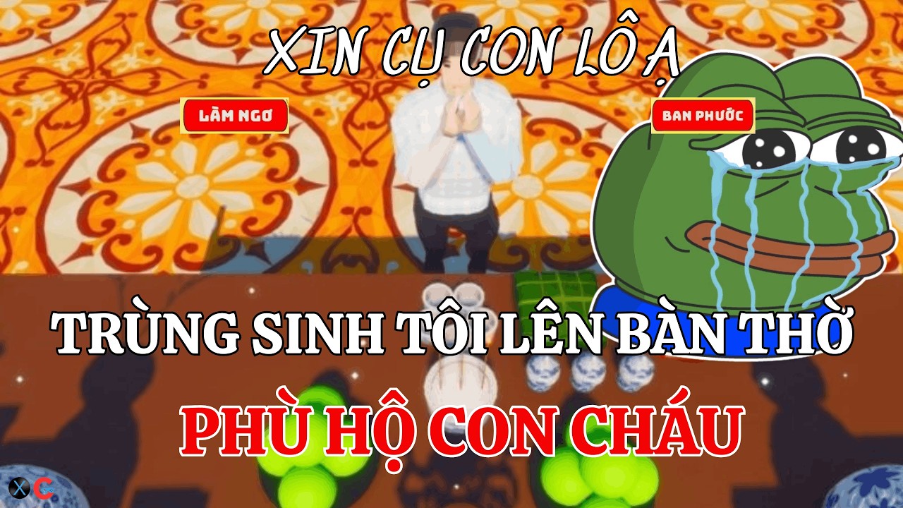TRÙNG SINH TÔI LÊN BÀN THỜ PHÙ HỘ CON CHÁU TRONG CON GAME THƯA GIA TIÊN!!!