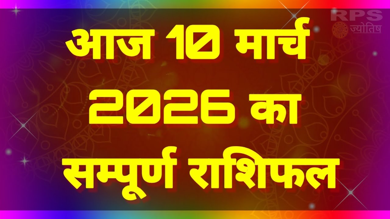 आज 10 मार्च 2026 का सम्पूर्ण राशिफल