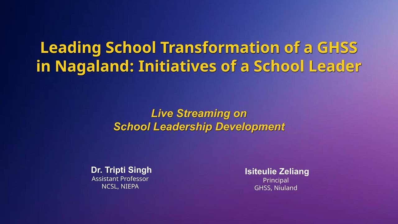 NIEPA :Leading School Transformation of a GHSS in Nagaland: Initiatives of a School Leader